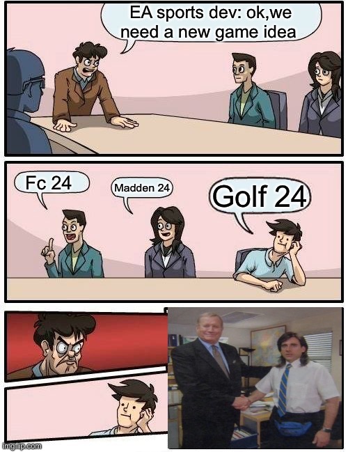 Boardroom Meeting Suggestion Meme | EA sports dev: ok,we need a new game idea; Fc 24; Madden 24; Golf 24 | image tagged in memes,boardroom meeting suggestion | made w/ Imgflip meme maker