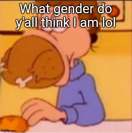 Idk- | What gender do y'all think I am lol | made w/ Imgflip meme maker
