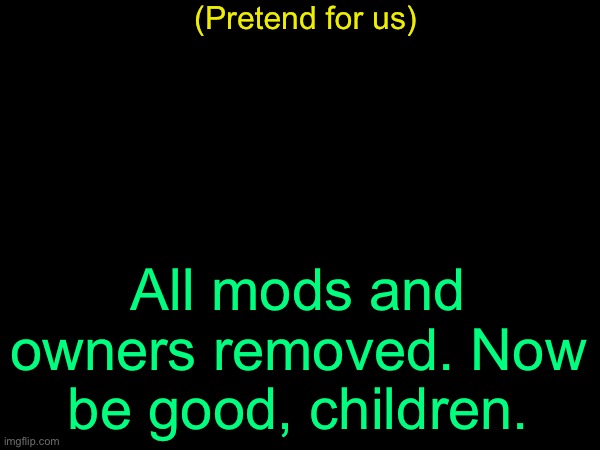 drizzy text temp | (Pretend for us); All mods and owners removed. Now be good, children. | image tagged in drizzy text temp | made w/ Imgflip meme maker