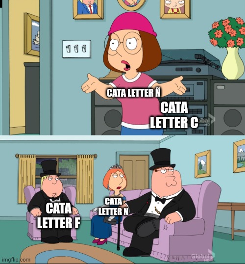 Charlie and the Alphabet Letter Ñ is stupid | CATA LETTER Ñ; CATA LETTER C; CATA LETTER N; CATA LETTER F | image tagged in meg family guy better than me,f,c,n,family guy,charlie and the alphabet | made w/ Imgflip meme maker