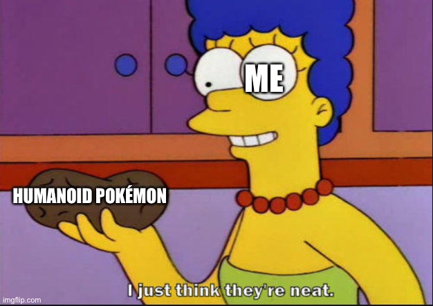 Humanoid pokemon are fantastic! | ME; HUMANOID POKÉMON | image tagged in i just think they're neat,pokemon | made w/ Imgflip meme maker