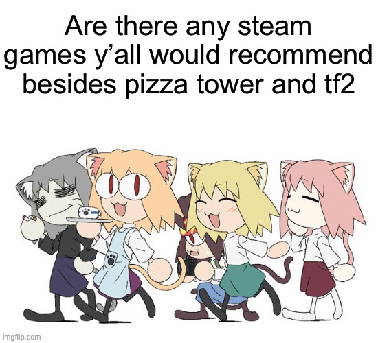 Neco arcs | Are there any steam games y’all would recommend besides pizza tower and tf2 | image tagged in neco arcs | made w/ Imgflip meme maker