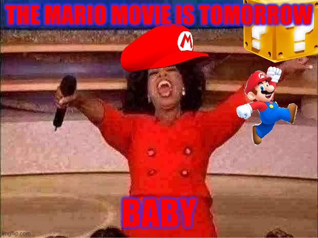 let's a goo | THE MARIO MOVIE IS TOMORROW; BABY | image tagged in memes,oprah you get a,mario,mario movie | made w/ Imgflip meme maker