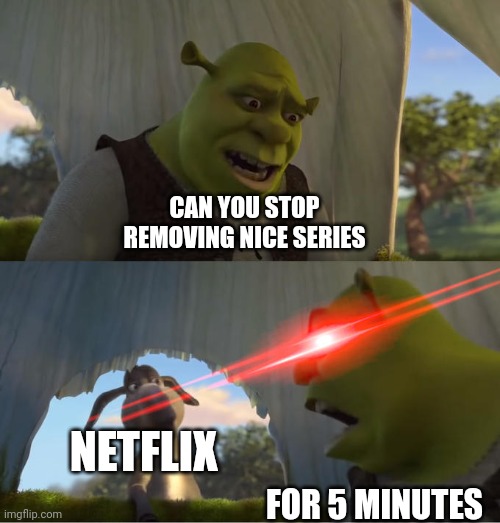 . | CAN YOU STOP REMOVING NICE SERIES; NETFLIX; FOR 5 MINUTES | image tagged in shrek for five minutes | made w/ Imgflip meme maker