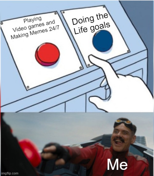 Literally me | Doing the Life goals; Playing Video games and Making Memes 24/7; Me | image tagged in robotnik pressing red button,memes,funny,relatable memes,so true memes,life | made w/ Imgflip meme maker