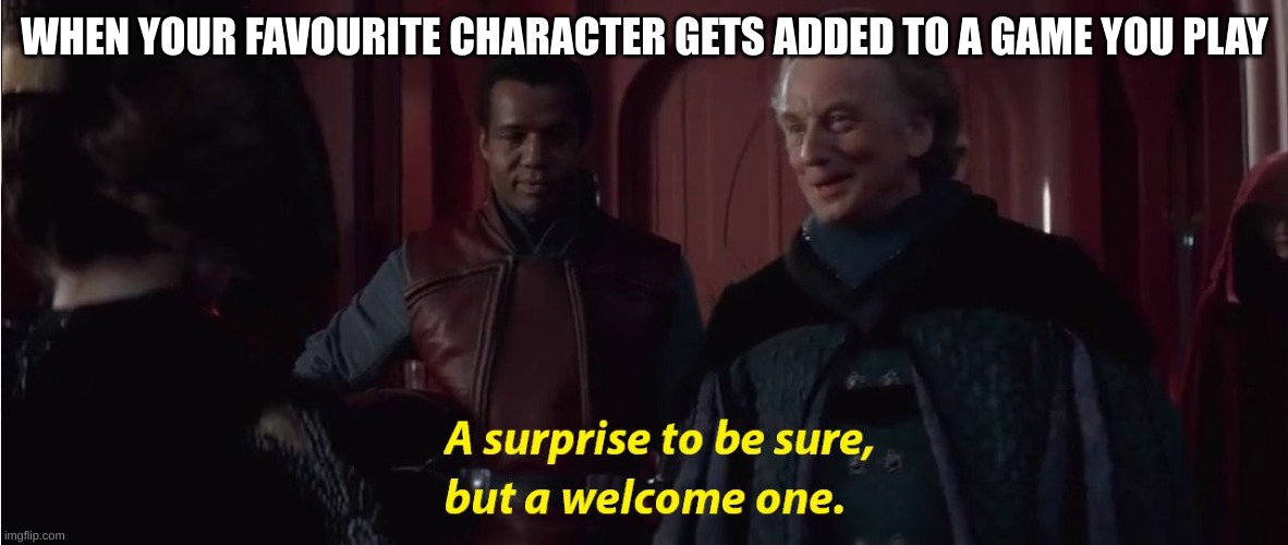 A suprise to be sure, but a welcome one | WHEN YOUR FAVOURITE CHARACTER GETS ADDED TO A GAME YOU PLAY | image tagged in a suprise to be sure but a welcome one | made w/ Imgflip meme maker