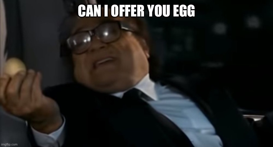 Can I Offer you an egg in these trying times | CAN I OFFER YOU EGG | image tagged in can i offer you an egg in these trying times | made w/ Imgflip meme maker