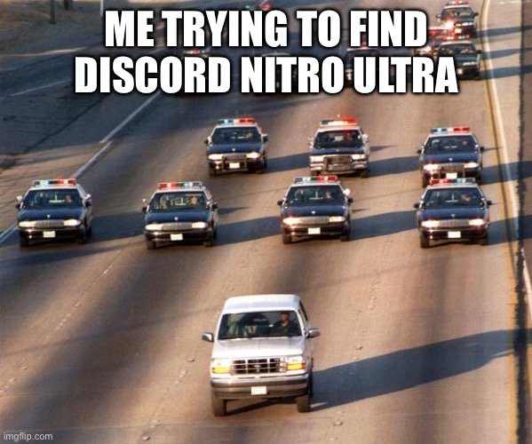 OJ Simpson Police Chase | ME TRYING TO FIND DISCORD NITRO ULTRA | image tagged in oj simpson police chase | made w/ Imgflip meme maker