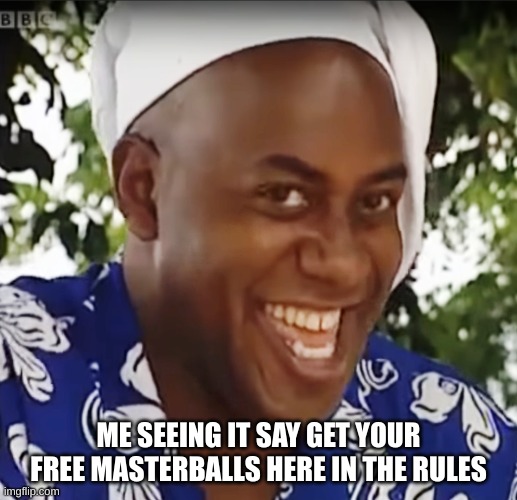 where are they | ME SEEING IT SAY GET YOUR FREE MASTERBALLS HERE IN THE RULES | image tagged in hehe boi | made w/ Imgflip meme maker