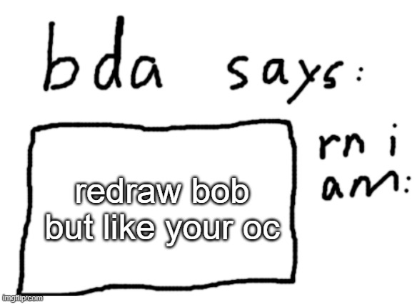 it would be funny | redraw bob but like your oc | image tagged in official badlydrawnaxolotl announcement temp | made w/ Imgflip meme maker