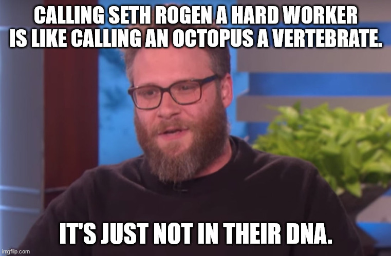 Seth Rogen on "working hard" | CALLING SETH ROGEN A HARD WORKER IS LIKE CALLING AN OCTOPUS A VERTEBRATE. IT'S JUST NOT IN THEIR DNA. | image tagged in seth rogen,beta,sjw,hard work,octopus,movies | made w/ Imgflip meme maker