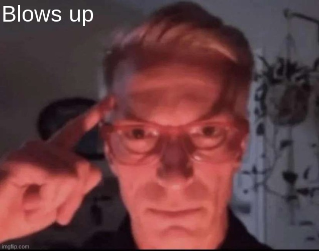 Blows up with mind | Blows up | image tagged in blows up with mind | made w/ Imgflip meme maker