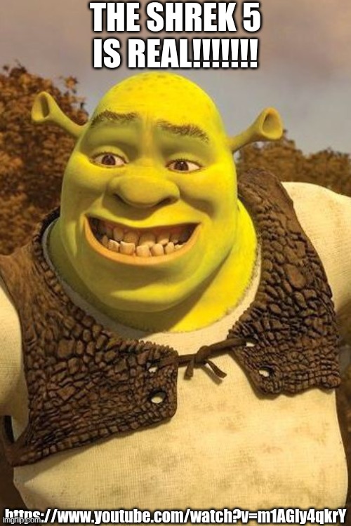 https://www.youtube.com/watch?v=m1AGly4qkrY | THE SHREK 5 IS REAL!!!!!!! https://www.youtube.com/watch?v=m1AGly4qkrY | image tagged in smiling shrek | made w/ Imgflip meme maker