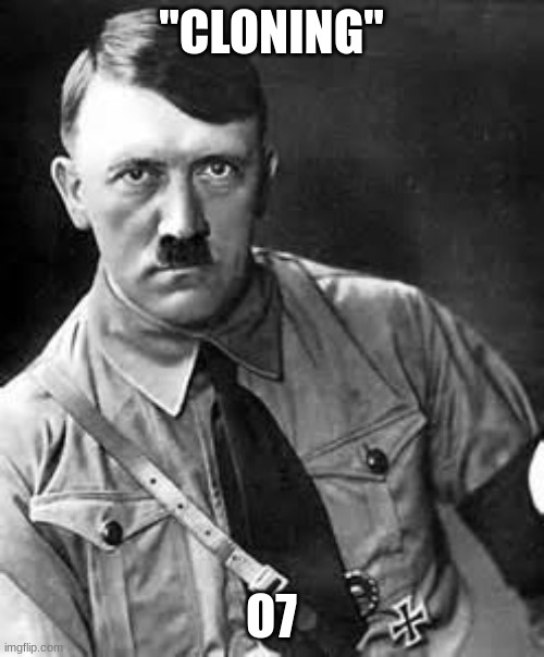Adolf Hitler | "CLONING" O7 | image tagged in adolf hitler | made w/ Imgflip meme maker