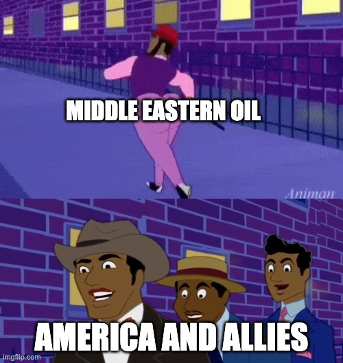 oil am i right? | MIDDLE EASTERN OIL; AMERICA AND ALLIES | image tagged in axel in harlem | made w/ Imgflip meme maker