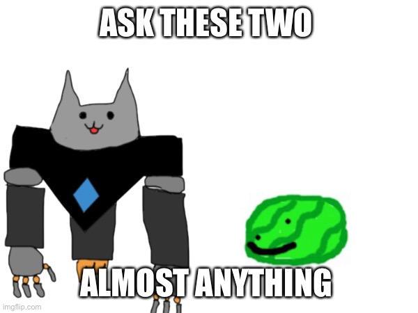 Nothing really nsfw but maybe some | ASK THESE TWO; ALMOST ANYTHING | made w/ Imgflip meme maker
