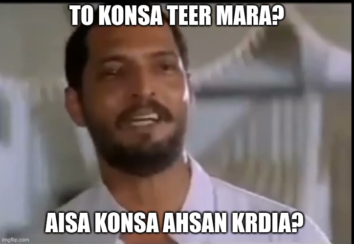 TO KONSA TEER MARA? AISA KONSA AHSAN KRDIA? | made w/ Imgflip meme maker