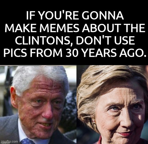 Don't use old photos of the Clintons | IF YOU'RE GONNA MAKE MEMES ABOUT THE CLINTONS, DON'T USE PICS FROM 30 YEARS AGO. | image tagged in ill bill clinton like dorian grey,evil hillary | made w/ Imgflip meme maker