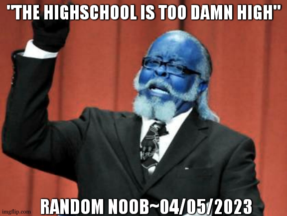The highschool is too damn high | "THE HIGHSCHOOL IS TOO DAMN HIGH"; RANDOM NOOB~04/05/2023 | image tagged in memes,too damn high,famous quotes,last words,highschool,noob | made w/ Imgflip meme maker
