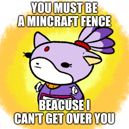 Blaze | YOU MUST BE A MINCRAFT FENCE; BEACUSE I CAN'T GET OVER YOU | image tagged in blaze | made w/ Imgflip meme maker