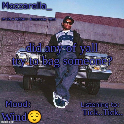 Eazy-E Temp | did any of yall try to bag someone? Tick..Tick.. Wind😌 | image tagged in eazy-e temp | made w/ Imgflip meme maker