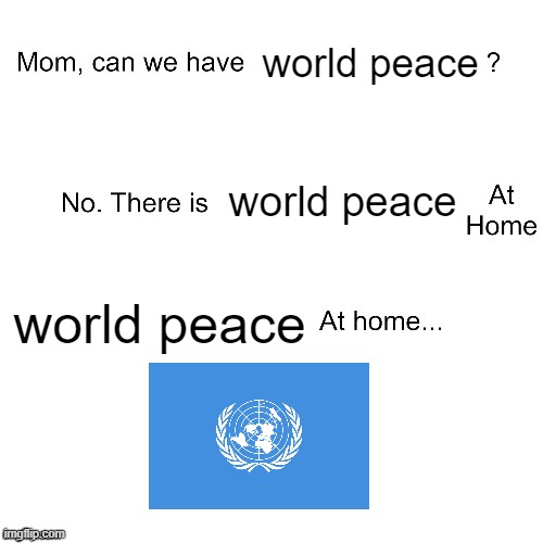 "we want world peace" tell that to the many countries at war right now | world peace; world peace; world peace | image tagged in mom can we have,memes,funny,so true memes,united nations | made w/ Imgflip meme maker