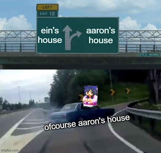 ofcourse | ein's house; aaron's house; ofcourse aaron's house | image tagged in memes,left exit 12 off ramp | made w/ Imgflip meme maker