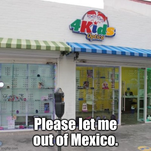 Childhood ruined. Thanks a lot, whoever owns this place. | Please let me out of Mexico. | image tagged in memes,childhood ruined | made w/ Imgflip meme maker