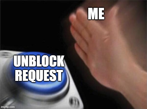 Blank Nut Button | ME; UNBLOCK REQUEST | image tagged in memes,blank nut button | made w/ Imgflip meme maker