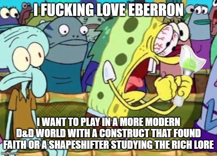 Spongebob Screaming | I FUCKING LOVE EBERRON; I WANT TO PLAY IN A MORE MODERN D&D WORLD WITH A CONSTRUCT THAT FOUND FAITH OR A SHAPESHIFTER STUDYING THE RICH LORE | image tagged in spongebob screaming,Eberron | made w/ Imgflip meme maker