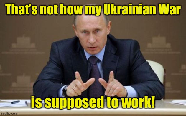 Vladimir Putin Meme | That’s not how my Ukrainian War is supposed to work! | image tagged in memes,vladimir putin | made w/ Imgflip meme maker