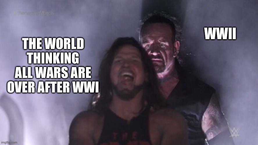 AJ Styles & Undertaker | WWII; THE WORLD THINKING ALL WARS ARE OVER AFTER WWI | image tagged in aj styles undertaker | made w/ Imgflip meme maker