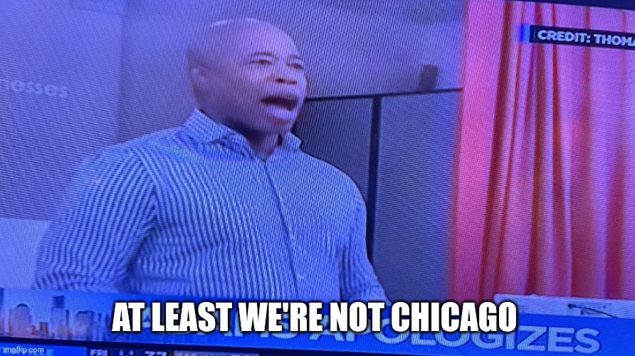 Eric Adams | AT LEAST WE'RE NOT CHICAGO | image tagged in eric adams | made w/ Imgflip meme maker