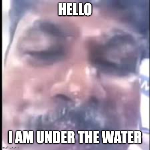 HELLO I AM UNDER THE WATER | made w/ Imgflip meme maker