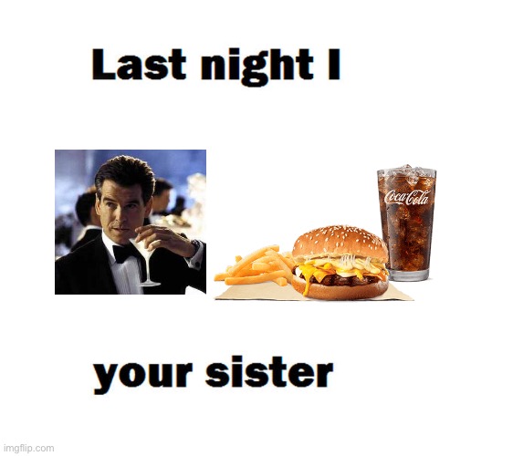 Last night i did your sister | image tagged in last night i did your sister | made w/ Imgflip meme maker