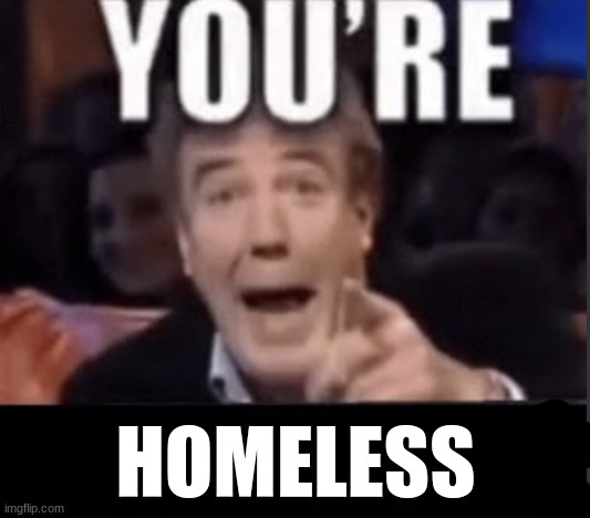 You’re underage user | HOMELESS | image tagged in you re underage user | made w/ Imgflip meme maker