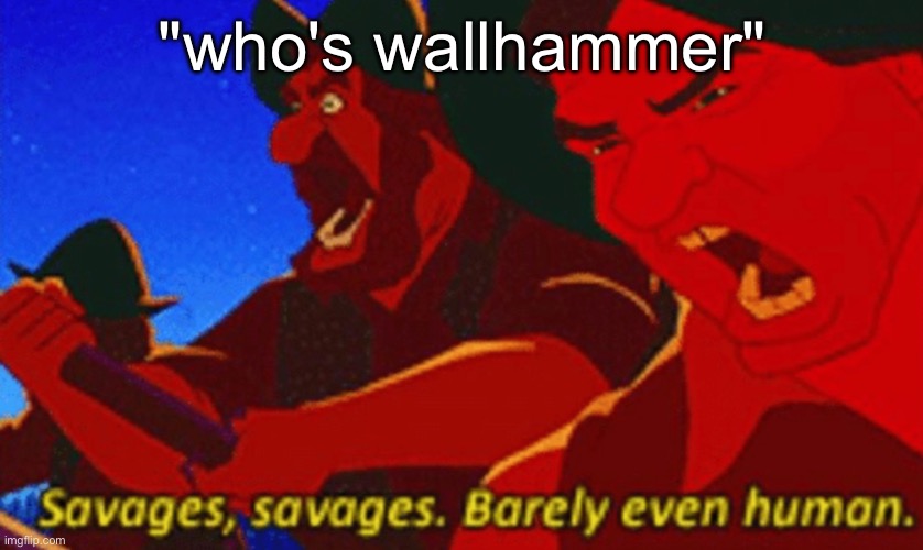 SAVAGES! | "who's wallhammer" | image tagged in savages | made w/ Imgflip meme maker