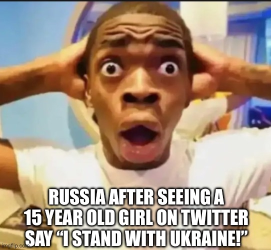 I don’t support Russia | RUSSIA AFTER SEEING A 15 YEAR OLD GIRL ON TWITTER SAY “I STAND WITH UKRAINE!” | image tagged in surprised black guy,russia,ukraine,russo-ukrainian war | made w/ Imgflip meme maker
