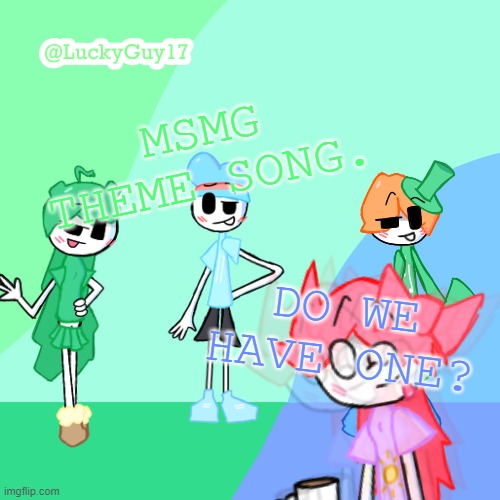 LuckyGuy17 Template | MSMG THEME SONG. DO WE HAVE ONE? | image tagged in luckyguy17 template | made w/ Imgflip meme maker
