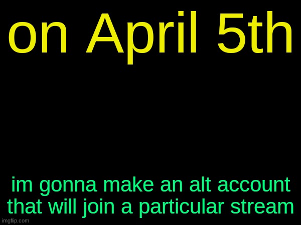 i will become a spy | on April 5th; im gonna make an alt account that will join a particular stream | image tagged in drizzy text temp | made w/ Imgflip meme maker