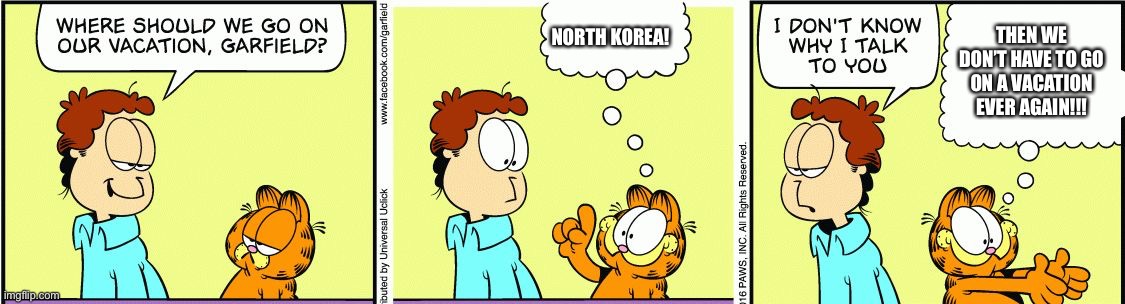 Garfield comic vacation | NORTH KOREA! THEN WE DON’T HAVE TO GO ON A VACATION EVER AGAIN!!! | image tagged in garfield comic vacation | made w/ Imgflip meme maker