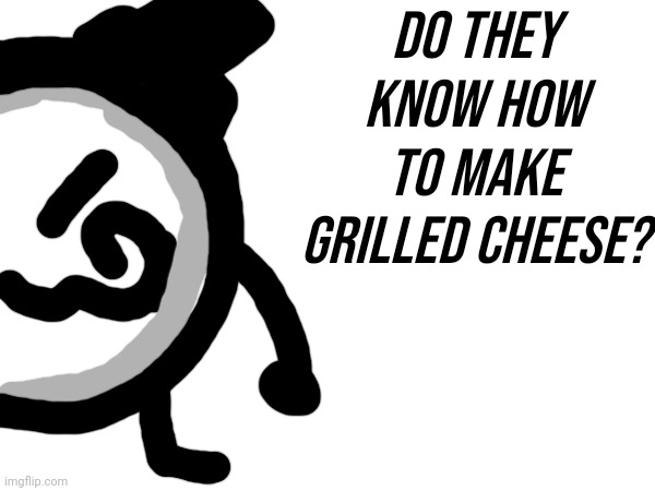 Do they know how to make grilled cheese? | made w/ Imgflip meme maker
