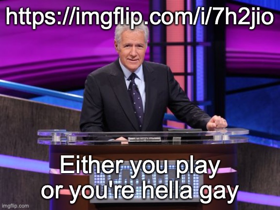 Alex Trebek Jeopardy | https://imgflip.com/i/7h2jio; Either you play or you're hella gay | image tagged in alex trebek jeopardy | made w/ Imgflip meme maker