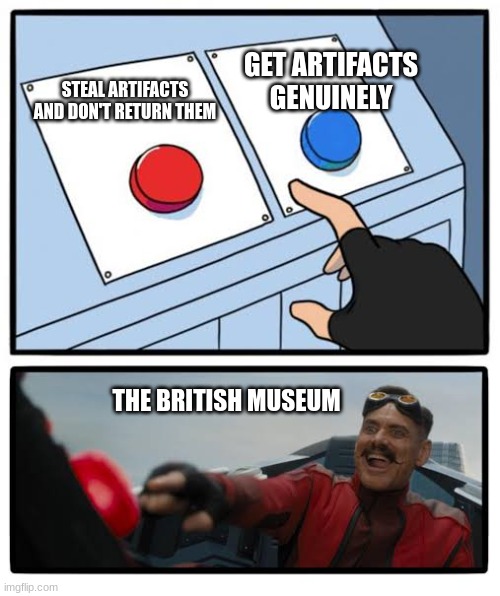 I know, I know... | GET ARTIFACTS GENUINELY; STEAL ARTIFACTS AND DON'T RETURN THEM; THE BRITISH MUSEUM | image tagged in red and blue button | made w/ Imgflip meme maker