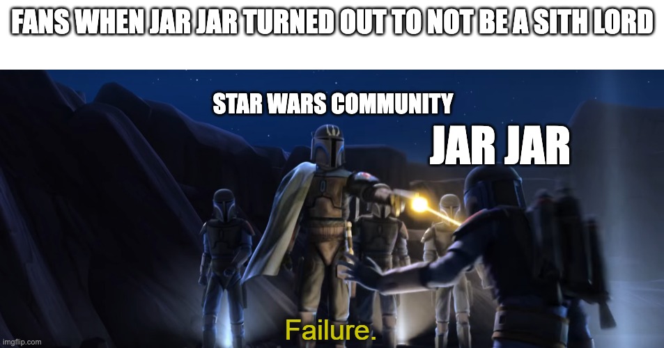 Failure | FANS WHEN JAR JAR TURNED OUT TO NOT BE A SITH LORD; STAR WARS COMMUNITY; JAR JAR | image tagged in failure | made w/ Imgflip meme maker