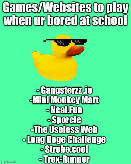 Gamezz | Games/Websites to play when ur bored at school; - Gangsterzz .io
-Mini Monkey Mart
- Neal.Fun
- Sporcle
-The Useless Web
- Long Doge Challenge
- Strobe.cool
- Trex-Runner | image tagged in games | made w/ Imgflip meme maker