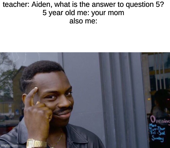 I'm pretty sure you know my name from my username | teacher: Aiden, what is the answer to question 5?
5 year old me: your mom
also me: | image tagged in blank white template,memes,roll safe think about it | made w/ Imgflip meme maker