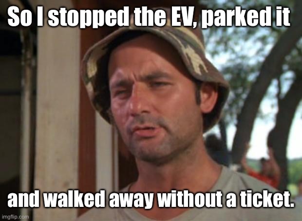 So I Got That Goin For Me Which Is Nice Meme | So I stopped the EV, parked it and walked away without a ticket. | image tagged in memes,so i got that goin for me which is nice | made w/ Imgflip meme maker