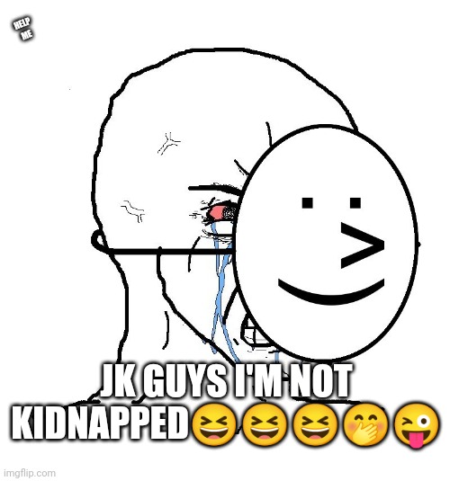 Lol u thought xD | HELP ME; JK GUYS I'M NOT KIDNAPPED😆😆😆🤭😜 | image tagged in pretending to be happy hiding crying behind a mask | made w/ Imgflip meme maker