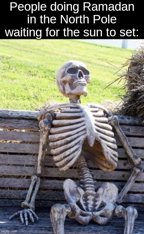 Waiting Skeleton | People doing Ramadan in the North Pole waiting for the sun to set: | image tagged in memes,waiting skeleton | made w/ Imgflip meme maker